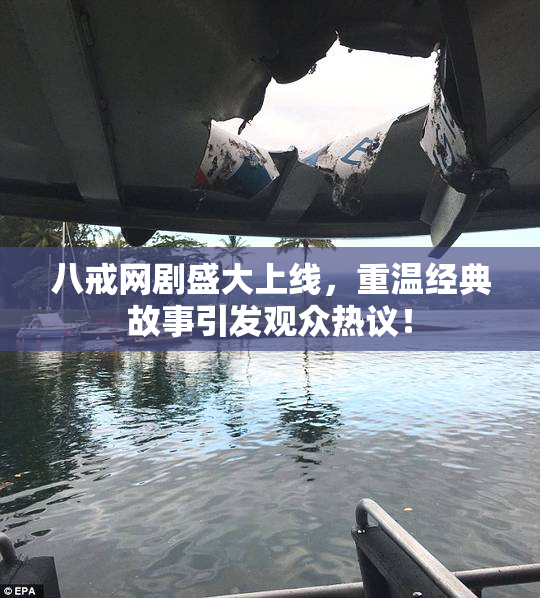 八戒网剧盛大上线，重温经典故事引发观众热议！