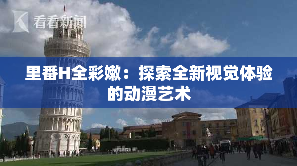 里番H全彩嫩：探索全新视觉体验的动漫艺术