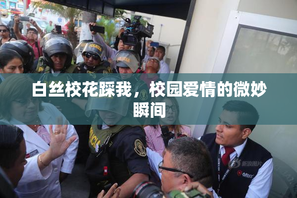 白丝校花踩我，校园爱情的微妙瞬间