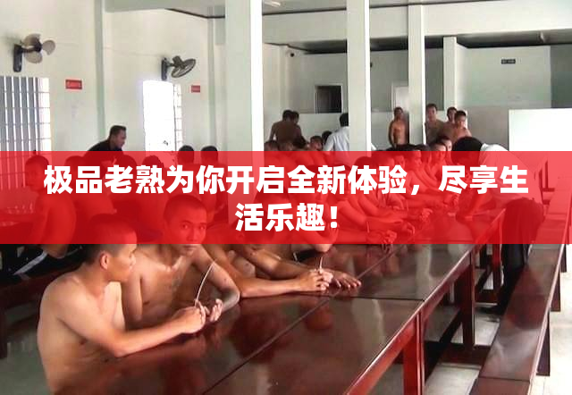极品老熟为你开启全新体验，尽享生活乐趣！