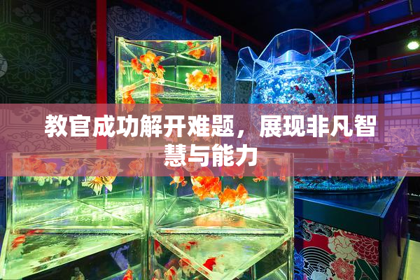 教官成功解开难题，展现非凡智慧与能力