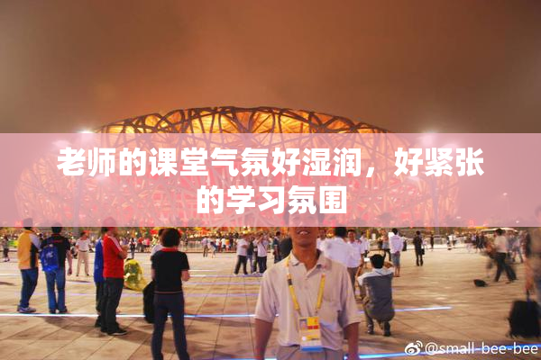 老师的课堂气氛好湿润，好紧张的学习氛围