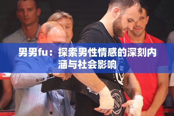 男男fu：探索男性情感的深刻内涵与社会影响