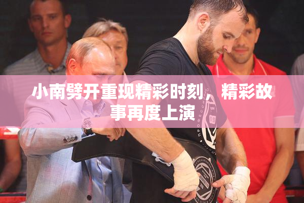 小南劈开重现精彩时刻，精彩故事再度上演