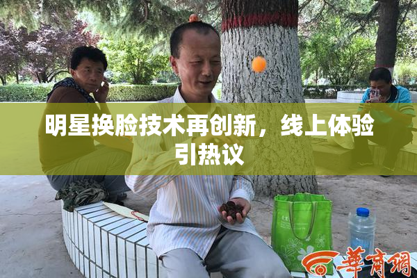 明星换脸技术再创新，线上体验引热议