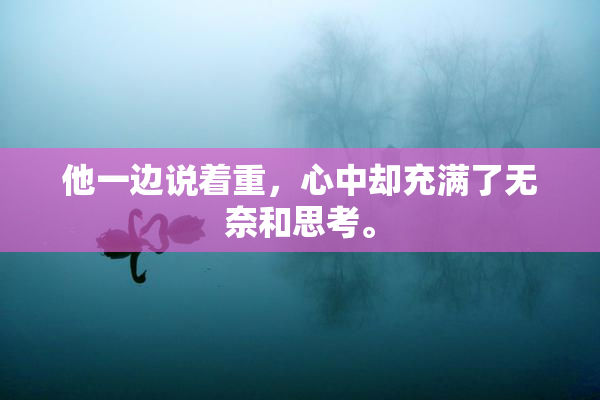 他一边说着重，心中却充满了无奈和思考。