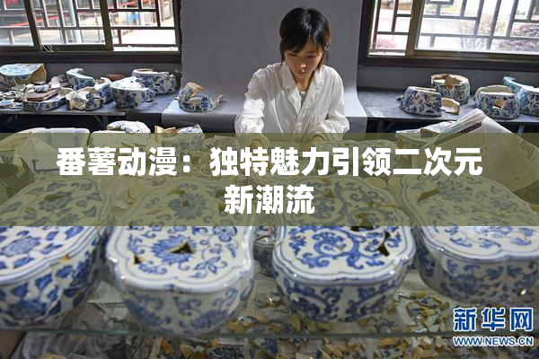番薯动漫：独特魅力引领二次元新潮流