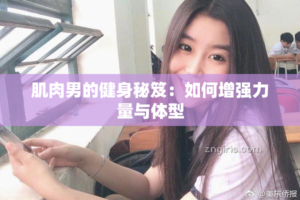 肌肉男的健身秘笈：如何增强力量与体型