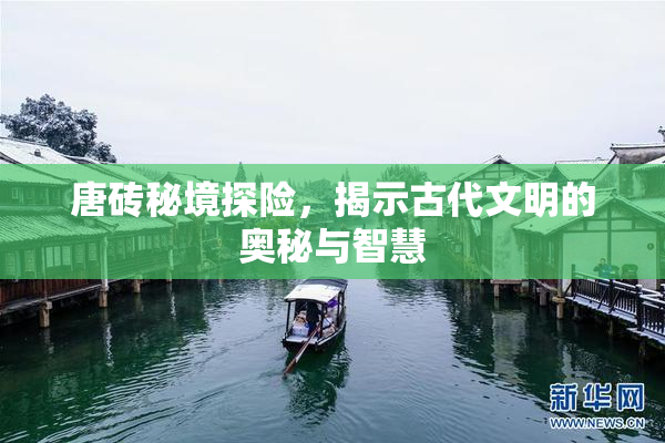 唐砖秘境探险，揭示古代文明的奥秘与智慧