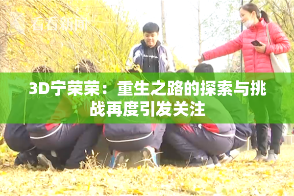3D宁荣荣：重生之路的探索与挑战再度引发关注