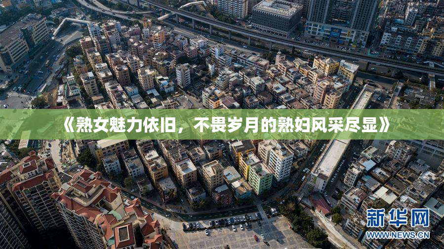 《熟女魅力依旧，不畏岁月的熟妇风采尽显》