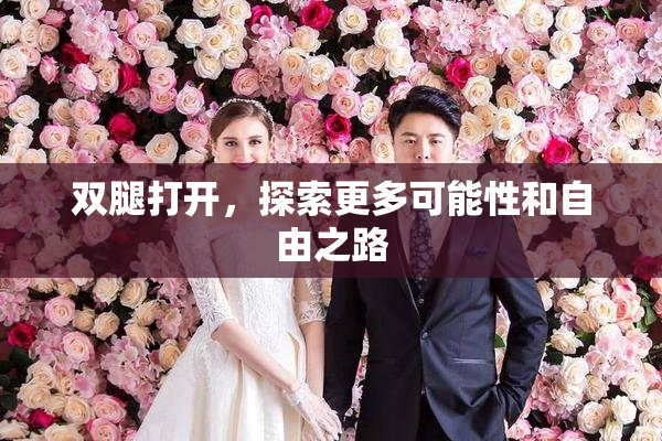 双腿打开，探索更多可能性和自由之路