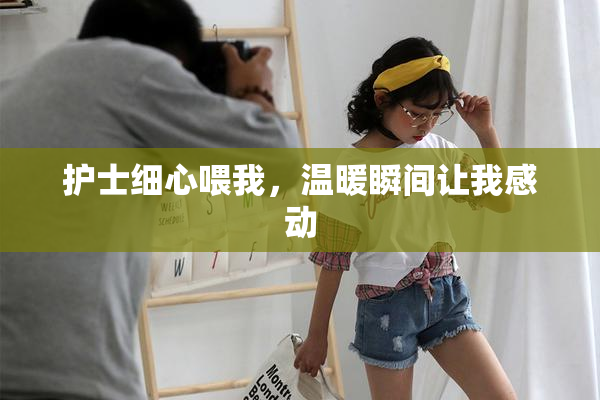 护士细心喂我，温暖瞬间让我感动