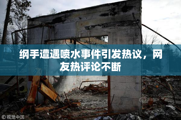 纲手遭遇喷水事件引发热议，网友热评论不断