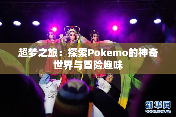 超梦之旅：探索Pokemo的神奇世界与冒险趣味