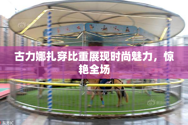 古力娜扎穿比重展现时尚魅力，惊艳全场