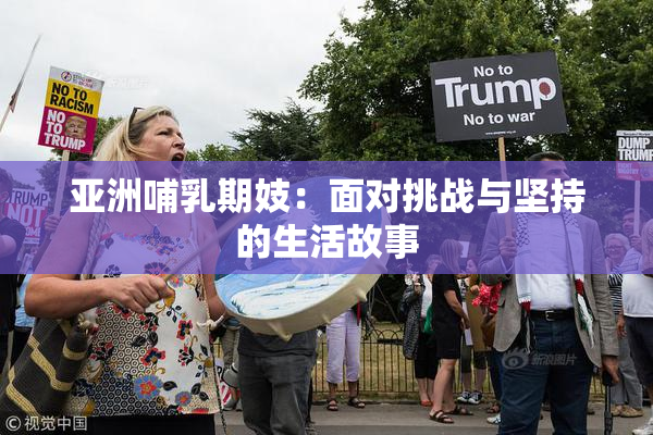 亚洲哺乳期妓：面对挑战与坚持的生活故事