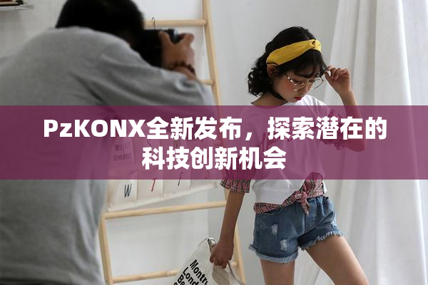 PzKONX全新发布，探索潜在的科技创新机会