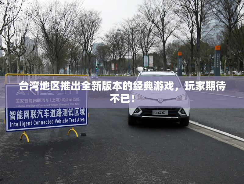 台湾地区推出全新版本的经典游戏，玩家期待不已！