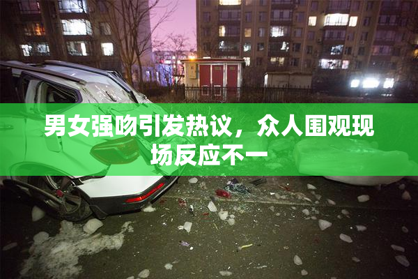 男女强吻引发热议，众人围观现场反应不一