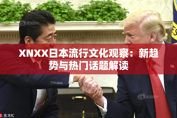 XNXX日本流行文化观察：新趋势与热门话题解读