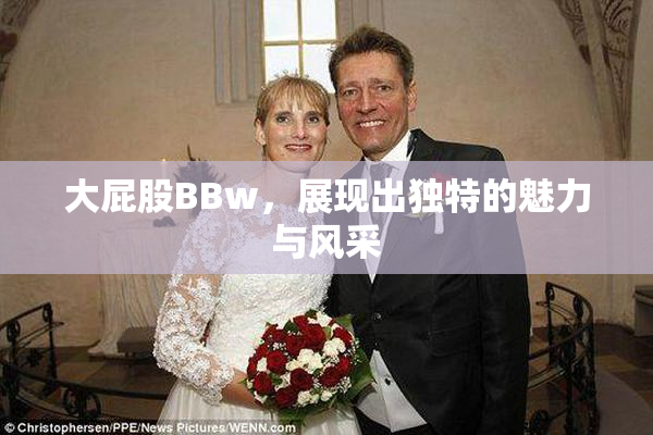 大屁股BBw，展现出独特的魅力与风采