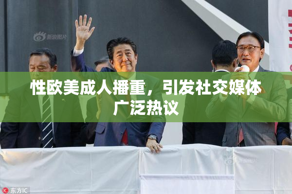 性欧美成人播重，引发社交媒体广泛热议