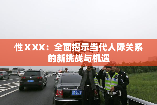 性ⅩXX：全面揭示当代人际关系的新挑战与机遇