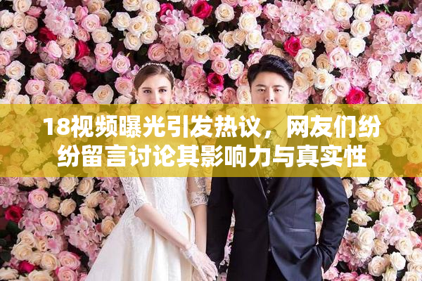 18视频曝光引发热议，网友们纷纷留言讨论其影响力与真实性