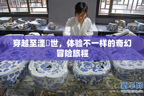 穿越至湮婸世，体验不一样的奇幻冒险旅程