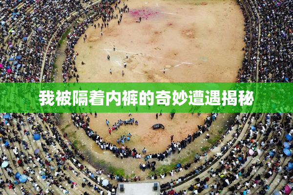我被隔着内裤的奇妙遭遇揭秘