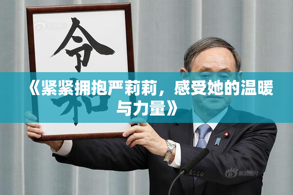 《紧紧拥抱严莉莉，感受她的温暖与力量》