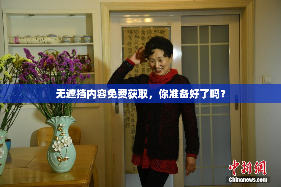无遮挡内容免费获取，你准备好了吗？