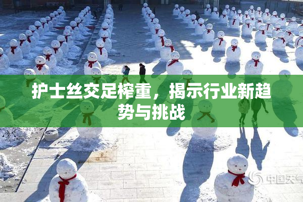 护士丝交足榨重，揭示行业新趋势与挑战