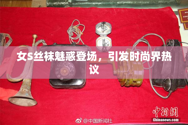 女S丝袜魅惑登场，引发时尚界热议