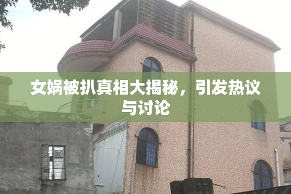 女娲被扒真相大揭秘，引发热议与讨论