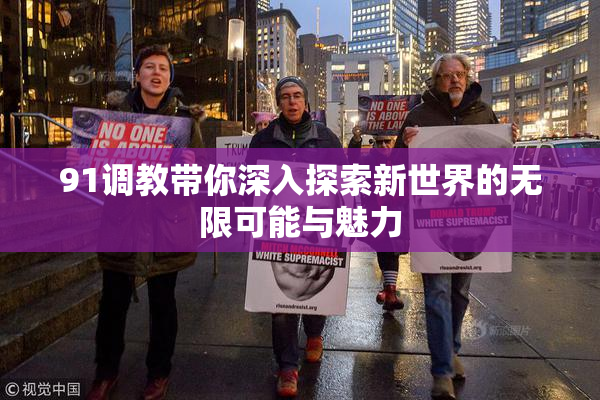 91调教带你深入探索新世界的无限可能与魅力