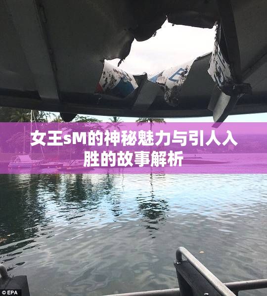 女王sM的神秘魅力与引人入胜的故事解析