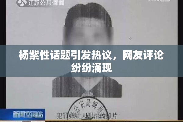 杨紫性话题引发热议，网友评论纷纷涌现