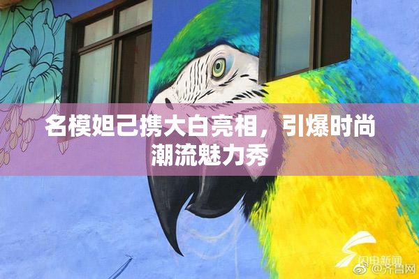 名模妲己携大白亮相，引爆时尚潮流魅力秀