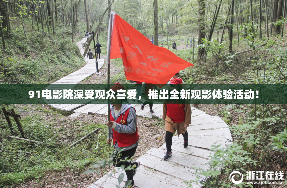 91电影院深受观众喜爱，推出全新观影体验活动！