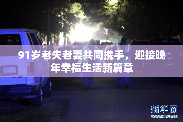 91岁老夫老妻共同携手，迎接晚年幸福生活新篇章