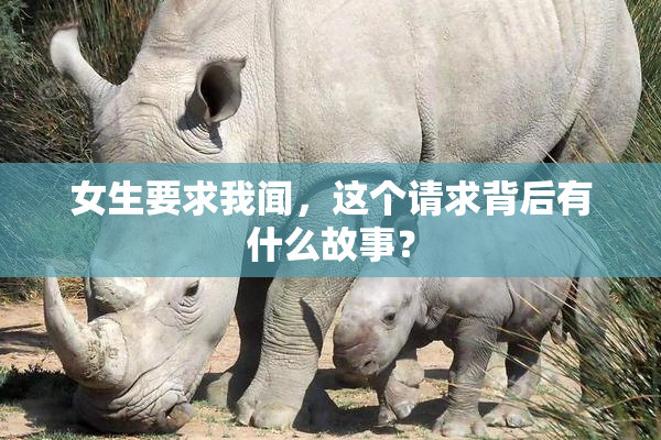女生要求我闻，这个请求背后有什么故事？