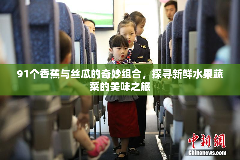 91个香蕉与丝瓜的奇妙组合，探寻新鲜水果蔬菜的美味之旅