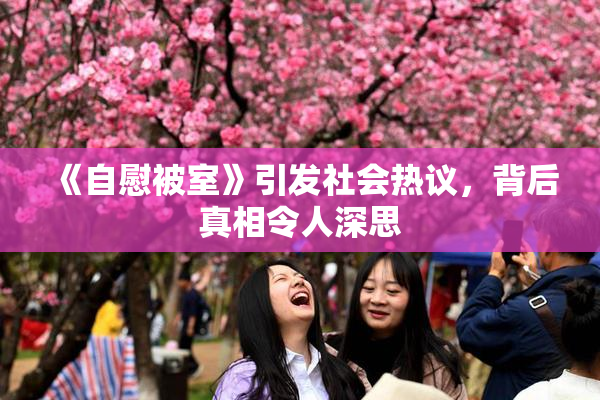 《自慰被室》引发社会热议，背后真相令人深思