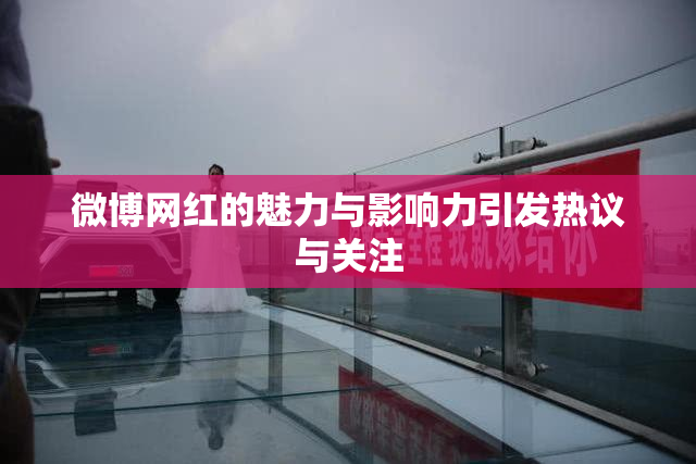 微博网红的魅力与影响力引发热议与关注