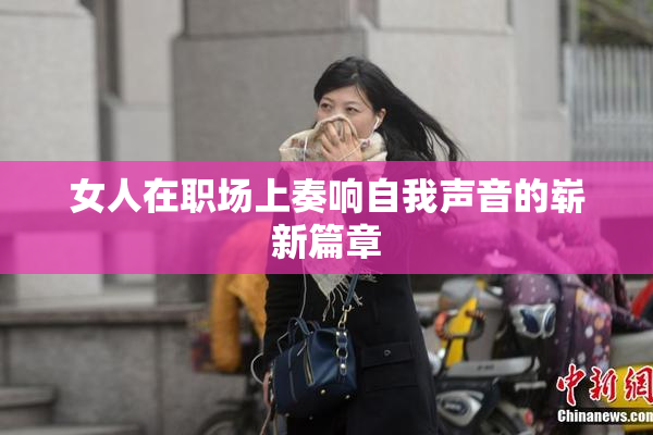 女人在职场上奏响自我声音的崭新篇章