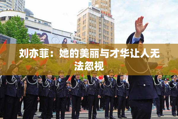 刘亦菲：她的美丽与才华让人无法忽视