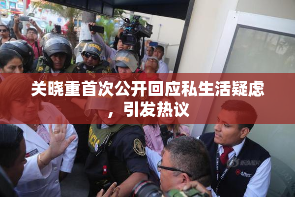 关晓重首次公开回应私生活疑虑，引发热议