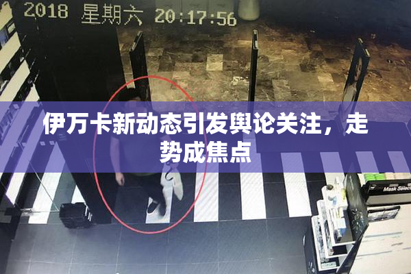 伊万卡新动态引发舆论关注，走势成焦点